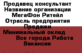 Продавец-консультант › Название организации ­ МегаФон Ритейл › Отрасль предприятия ­ Продажи › Минимальный оклад ­ 31 000 - Все города Работа » Вакансии   